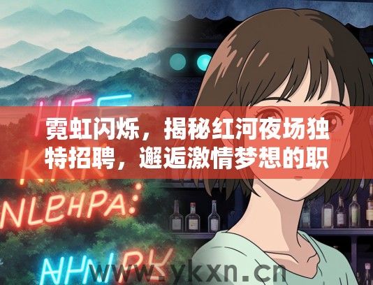 霓虹闪烁，揭秘红河夜场独特招聘，邂逅激情梦想的职业新篇章