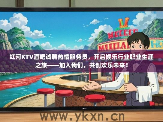 红河KTV酒吧诚聘热情服务员，开启娱乐行业职业生涯之旅——加入我们，共创欢乐未来！
