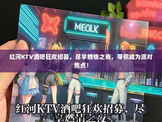 红河KTV酒吧狂欢招募，尽享燃情之夜，等你成为派对焦点！
