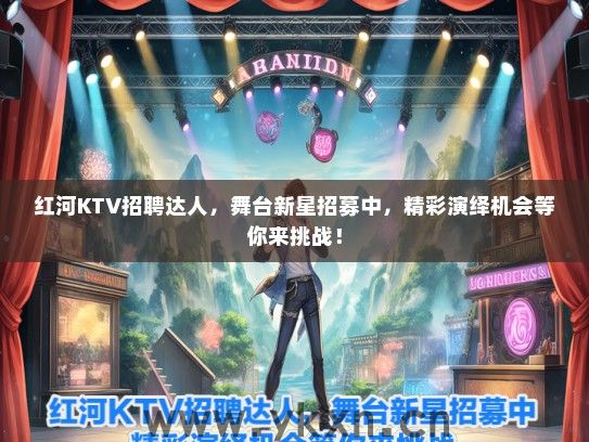红河KTV招聘达人，舞台新星招募中，精彩演绎机会等你来挑战！