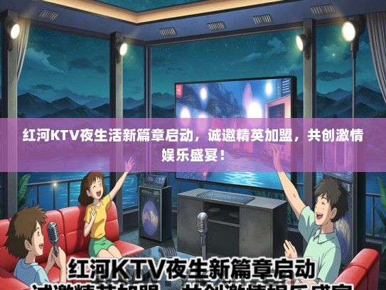 红河KTV夜生活新篇章启动，诚邀精英加盟，共创激情娱乐盛宴！