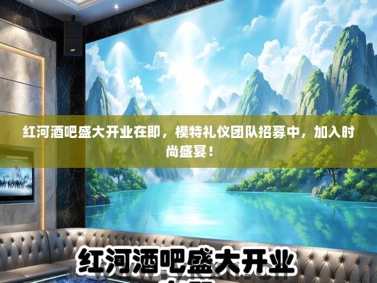 红河酒吧盛大开业在即，模特礼仪团队招募中，加入时尚盛宴！