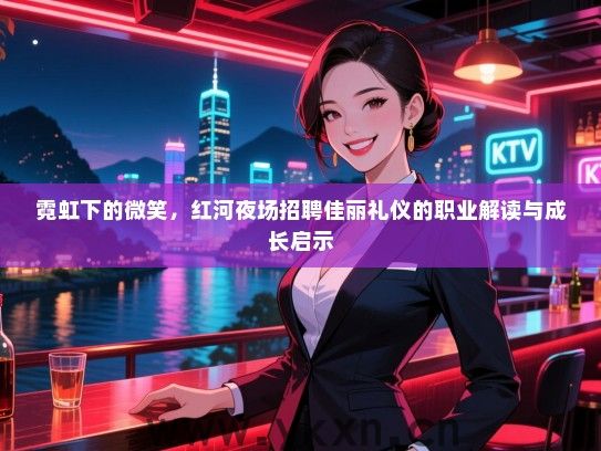 霓虹下的微笑，红河夜场招聘佳丽礼仪的职业解读与成长启示